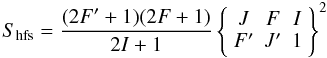 Mathematical equation: \begin{equation} S\sub{hfs} = {(2F'+1)(2F+1)\over 2I+1} \left\{ \begin{array}{ccc} J & F & I \\ F' & J' & 1\end{array}\right\}^2 \label{eq_spectroscopy} \end{equation}