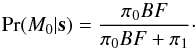 Mathematical equation: \begin{equation} \label{eq:comparingmodels} \Pr (M_0|\mathbf{s}) = \frac{\pi_0 BF}{\pi_0 BF + \pi_1}\cdot \end{equation}