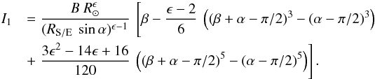 Mathematical equation: \appendix \setcounter{section}{1} \begin{eqnarray} I_{1} &&= \frac {B \ R_\odot^{\epsilon}}{(R_{\rm S/E} \ \sin \alpha)^{\epsilon-1}} \ \left[ \beta - \frac{\epsilon - 2}{6} \ \left( (\beta + \alpha - \pi/2)^3 - (\alpha - \pi/2)^3 \right)\right. \nonumber \\ && + \left. \frac{3\epsilon^2 -14\epsilon + 16}{120} \ \left( (\beta + \alpha - \pi/2)^5 - (\alpha - \pi/2)^5 \right) \right] . \end{eqnarray}