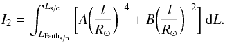 Mathematical equation: \appendix \setcounter{section}{1} \begin{equation} I_{2} = \int_{L_{{\rm Earth}_{\rm s/n}}} ^{L_{\rm s/c}} \bigg[ A\bigg(\frac{l}{R_\odot}\bigg)^{-4}+B\bigg(\frac{l}{R_\odot}\bigg)^{-2} \bigg] \ {\rm d}L . \end{equation}