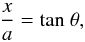 Mathematical equation: \appendix \setcounter{section}{1} \begin{eqnarray*} \frac{x}{a} = {\rm tan} \ \theta , \end{eqnarray*}