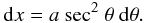 Mathematical equation: \appendix \setcounter{section}{1} \begin{eqnarray*} {\rm d}x = a\ {\rm sec}^2 \ \theta \ {\rm d}\theta . \end{eqnarray*}