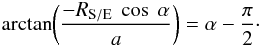 Mathematical equation: \appendix \setcounter{section}{1} \begin{eqnarray*} {\rm arctan}\bigg(\frac{-R_{\rm S/E} \ \cos \ \alpha}{a}\bigg) = \alpha - \frac{\pi}{2} \cdot \end{eqnarray*}