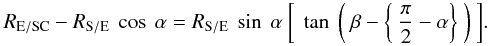 Mathematical equation: \appendix \setcounter{section}{1} \begin{eqnarray*} R_{\rm E/SC} - R_{\rm S/E} \ \cos \ \alpha = R_{\rm S/E} \ \sin \ \alpha \ \bigg[\ \tan \ \bigg( \ \beta - \bigg\{ \ \frac{\pi}{2} - \alpha \bigg\} \ \bigg) \ \bigg] . \end{eqnarray*}