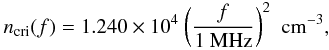 Mathematical equation: \begin{eqnarray*} n_{\rm cri} (f) = 1.240 \times 10^4\ \bigg(\frac{f}{1\ {\rm MHz}}\bigg)^2 \ \ \mathrm{cm^{-3}}, \end{eqnarray*}