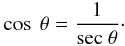 Mathematical equation: \appendix \setcounter{section}{1} \begin{eqnarray*} \cos \ \theta = \frac{1}{{\rm sec} \ \theta} \cdot \end{eqnarray*}