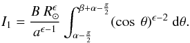 Mathematical equation: \appendix \setcounter{section}{1} \begin{equation} I_{1} = \frac {B \ R_\odot^{\epsilon}}{a^{\epsilon-1}} \int_{\alpha - \frac{\pi}{2}} ^{\beta + \alpha - \frac{\pi}{2}} (\cos \ \theta)^{\epsilon - 2} \ {\rm d}\theta . \end{equation}