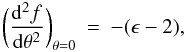 Mathematical equation: \appendix \setcounter{section}{1} \begin{eqnarray*} &&~\\ \bigg(\frac{{\rm d}^2f}{{\rm d}\theta^2}\bigg)_{\theta=0} &=& -(\epsilon - 2) , \end{eqnarray*}