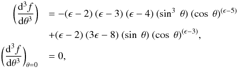 Mathematical equation: \appendix \setcounter{section}{1} \begin{eqnarray*} \bigg(\frac{{\rm d}^3f}{{\rm d}\theta^3}\bigg) &&= -(\epsilon - 2) \ (\epsilon - 3) \ (\epsilon - 4) \ (\sin^3 \ \theta) \ (\cos \ \theta)^{(\epsilon - 5)} \\ && + (\epsilon - 2) \ (3\epsilon - 8) \ (\sin \ \theta) \ (\cos \ \theta)^{(\epsilon - 3)} , \\ \bigg(\frac{{\rm d}^3f}{{\rm d}\theta^3}\bigg)_{\theta=0} &&= 0 , \end{eqnarray*}