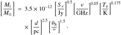 Mathematical equation: \begin{eqnarray*} \left[\frac{M_\mathrm{i}}{M_{\sun}}\right]&=& 3.5\times10^{-12}~\left[\frac{S_\nu}{\mathrm{Jy}}\right]^{0.5} \left[\frac{\nu}{\mathrm{GHz}}\right]^{0.05} \left[\frac{T_\mathrm{e}}{\mathrm{K}}\right]^{0.175} \\ && \times \,\left[\frac{d}{\mathrm{pc}}\right]^{2.5} \left[\frac{\theta_\mathrm{S}}{\arcsec}\right]^{1.5}\cdot \end{eqnarray*}