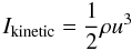Mathematical equation: \begin{equation} I_{\rm {kinetic}}=\frac12 \rho u^3 \end{equation}