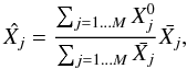Mathematical equation: \begin{equation} \hat{X_{j}}=\frac{\sum_{j=1\dots M}X_{j}^{0}}{\sum_{j=1\dots M}\bar{X_{j}}}\bar{X_{j}}, \end{equation}