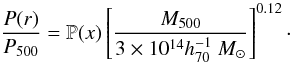 Mathematical equation: \begin{equation} \dfrac{P(r)}{P_{500}} = \mathbb{P}(x) \left[ \dfrac{M_{500}}{3\times10^{14}h_{70}^{-1}~ \msol}\right]^{0.12}\cdot \label{e:massdep} \end{equation}