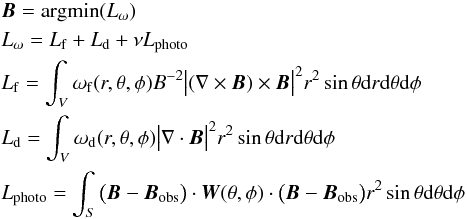 Mathematical equation: \begin{eqnarray} && \vec{B}={\rm argmin}(L_{\omega})\notag \\ \label{4}&&L_{\omega}=L_{\rm f}+L_{\rm d}+\nu L_{\rm photo} \\ && L_{\rm f}=\int_{V}\omega_{\rm f}(r,\theta,\phi)B^{-2}\big|(\nabla\times {\vec{B}})\times {\vec{B}}\big|^2 r^2\sin\theta {\rm d}r {\rm d}\theta {\rm d}\phi\notag \\ &&L_{\rm d}=\int_{V}\omega_{\rm d}(r,\theta,\phi)\big|\nabla\cdot {\vec{B}}\big|^2 r^2\sin\theta {\rm d}r {\rm d}\theta {\rm d}\phi\notag \\ &&L_{\rm photo}=\int_{S}\big(\vec{B}-\vec{B}_{\rm obs}\big)\cdot\vec{W}(\theta,\phi)\cdot\big( \vec{B}-\vec{B}_{\rm obs}\big) r^{2}\sin\theta {\rm d}\theta {\rm d}\phi\notag \end{eqnarray}