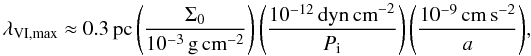 Mathematical equation: \begin{displaymath} \lambda_\mathrm{VI,max} \approx 0.3\,\mathrm{pc} \left(\frac{\Sigma_0}{10^{-3}\,\mathrm{g\,cm}^{-2}}\right) \left(\frac{10^{-12}\,\mathrm{dyn\,cm}^{-2}}{P_\mathrm{i}}\right) \left( \frac{10^{-9}\,\mathrm{cm\,s}^{-2}}{a}\right)\! , \end{displaymath}