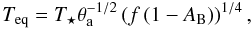 Mathematical equation: \begin{equation} T_{\rm eq} = T_{\star} \theta_{\rm a}^{-1/2} \left(f \left( 1 - A_{\mathrm{B}} \right) \right)^{1/4}, \end{equation}
