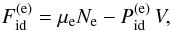Mathematical equation: \begin{equation} F_\mathrm{id}^\mathrm{(e)} = \mue \Nel - P_\mathrm{id}^\mathrm{(e)}\,V, \label{id_e} \end{equation}