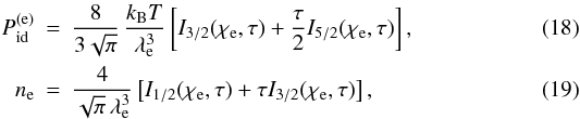 Mathematical equation: \begin{eqnarray} \label{P_e} P_\mathrm{id}^\mathrm{(e)} &=& \frac{8}{3\sqrt\pi}\,\frac{\kB T }{ \lambde^3} \left[ I_{3/2}(\chie,\tau) + \frac{\tau}{ 2}I_{5/2}(\chie,\tau) \right], \\ \label{n_e} \nel &=& \frac{4}{\sqrt{\pi}\,\lambde^3} \left[ I_{1/2}(\chie,\tau) + \tau I_{3/2}(\chie,\tau) \right], \end{eqnarray}