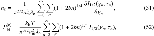 Mathematical equation: \begin{eqnarray} \label{densmag} \nel = \frac{1}{\pi^{3/2}\am^2\lambde} \sum_{n=0}^{\infty} \sum_\sigma (1+2bn)^{1/4}\, \frac{\partial I_{1/2}(\chi_n,\tau_n)}{\partial \chi_n}, \hspace*{1em} \\ \label{presmag} P_\mathrm{id}^\mathrm{(e)} = \frac{\kB T}{\pi^{3/2}\am^2\lambde} \sum_{n=0}^{\infty} \sum_\sigma (1+2bn)^{1/4}\, I_{1/2}(\chi_n,\tau_n), \hspace*{1em} \end{eqnarray}