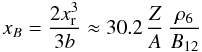 Mathematical equation: \begin{equation} x_B = \frac{2\xr^3}{3b} \approx 30.2\,\frac{{Z}}{A} \,\frac{\rho_6}{ B_{12}} \label{pF-mag} \end{equation}