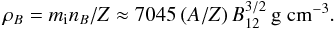 Mathematical equation: \begin{equation} \rho_B = \mion n_B/Z \approx 7045 \,(A/Z) \,B_{12}^{3/2}\mbox{ \gcc}. \label{rho_B} \end{equation}