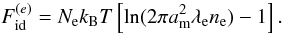 Mathematical equation: \begin{equation} F_\mathrm{id}^{(e)} = \Nel \kB T \left[ \ln(2\pi a_\mathrm{m}^2\lambde \nel) - 1 \right]. \label{Fe-magn} \end{equation}