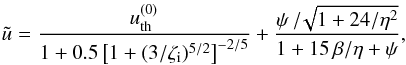 Mathematical equation: \begin{equation} \tilde{u} = \frac{u_{\mathrm{th}}^{(0)} }{ 1+0.5\left[1+(3/\zeti)^{5/2}\right]^{-2/5}} + \frac{\psi\,/\!\sqrt{1+24/\eta^2} }{ 1+15\,\beta/\eta+\psi} , \label{ufit} \end{equation}