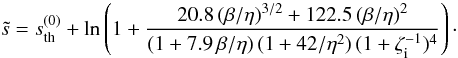 Mathematical equation: \begin{equation} \tilde{s} = s_{\mathrm{th}}^{(0)} + \ln\left(1+ \frac{20.8\,(\beta/\eta)^{3/2} + 122.5\,(\beta/\eta)^2 }{ (1 + 7.9\,\beta/\eta)\, (1 + 42/\eta^2)\, (1 + \zeti^{-1})^4} \right)\cdot \label{sfit} \end{equation}