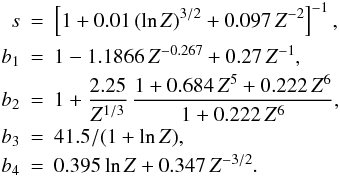 Mathematical equation: \appendix \setcounter{section}{3} \begin{eqnarray} s &=& \left[ 1+0.01\,(\ln Z)^{3/2} + 0.097\,Z^{-2} \right]^{-1}, \nonumber\\ b_1 &=& 1 - 1.1866 \,Z^{-0.267} + 0.27\,Z^{-1}, \nonumber\\ b_2 &=& 1 + \frac{2.25}{ Z^{1/3}}\, \frac{1+0.684\,Z^5+0.222\,Z^6 }{ 1+0.222\,Z^6}, \nonumber\\ b_3 &=& 41.5/(1+\ln Z), \nonumber\\ b_4 &=& 0.395 \ln Z + 0.347\, Z^{-3/2}. \nonumber \end{eqnarray}