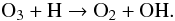 Mathematical equation: \begin{equation} \textrm{O}_3 + \textrm{H} \rightarrow \textrm{O}_2 + \textrm{OH}. \end{equation}