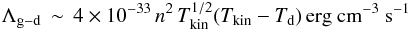 Mathematical equation: \begin{equation} \Lambda_{\rm g-d}\,\sim\,4\times10^{-33}\,n^2\,T_{\rm kin}^{1/2}(T_{\rm kin}-T_{\rm d})\,{\rm erg~cm^{-3}~s^{-1}} \end{equation}