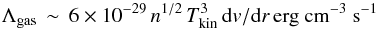 Mathematical equation: \begin{equation} \Lambda_{\rm gas}\,\sim\,6\times10^{-29}\,n^{1/2}\,T_{\rm kin}^3\,{\rm d}v/{\rm d}r\,{\rm erg~cm^{-3}~s^{-1}} \end{equation}