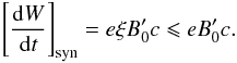 Mathematical equation: \begin{equation} \left[\frac{{\rm d}W}{{\rm d}t}\right]_{\rm syn} = e\xi B'_0 c \leqslant e B'_0 c . \end{equation}