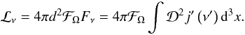Mathematical equation: \appendix \setcounter{section}{1} \begin{equation} \mathcal{L}_{\nu} = 4\pi d^2 \mathcal{F}_{\Omega} F_{\nu} = 4\pi \mathcal{F}_{\Omega} \int \mathcal{D}^2 j'\left( \nu' \right) {\rm d}^3x. \label{luminosity} \end{equation}
