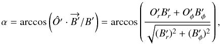 Mathematical equation: \appendix \setcounter{section}{2} \begin{equation} \alpha = \arccos \left( \hat{O'} \cdot \overrightarrow{B'}/B'\right) = \arccos \left( \frac{O'_r B'_r + O'_{\phi} B'_{\phi}}{\sqrt{(B'_r)^2 + (B'_{\phi})^2}}\right) , \label{angle} \end{equation}