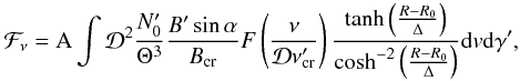 Mathematical equation: \appendix \setcounter{section}{2} \begin{equation} \mathcal{F}_{\nu} = {\rm A}\int \mathcal{D}^2\frac{N'_0}{\Theta^3} \frac{B' \sin\alpha}{B_{\rm cr}} \\ F\left(\frac{\nu}{\mathcal{D} \nu'_{\rm cr}} \right) \frac{\tanh\left(\frac{R-R_0}{\Delta}\right)}{ \cosh^{-2} \left(\frac{R-R_0}{\Delta}\right) }{\rm d}v {\rm d}\gamma' ,\label{flux} \end{equation}