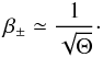 Mathematical equation: \begin{equation} \beta_{\pm} \simeq \frac{1}{\sqrt{\Theta}} \cdot \end{equation}