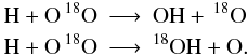 Mathematical equation: \appendix \setcounter{section}{1} \begin{eqnarray*} \rm H + O \,{}^{18}O &\longrightarrow &\rm OH + \,{}^{18}O\\ \rm H + O \,{}^{18}O &\longrightarrow&\rm {}^{18}OH +O. \end{eqnarray*}