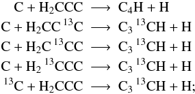 Mathematical equation: \appendix \setcounter{section}{1} \begin{eqnarray*} \rm C + H_2CCC &\longrightarrow&\rm C_4H + H\\ \rm C + H_2CC\, ^{13}C &\longrightarrow&\rm C_3\, ^{13}CH + H\\ \rm C + H_2C\, ^{13}CC &\longrightarrow&\rm C_3\, ^{13}CH + H\\ \rm C + H_2\, ^{13}CCC &\longrightarrow&\rm C_3\, ^{13}CH + H\\ \rm {}^{13}C + H_2CCC &\longrightarrow&\rm C_3\, ^{13}CH + H; \end{eqnarray*}