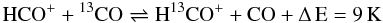 Mathematical equation: $$\rm HCO^+ + {}^{13}CO \rightleftharpoons H {}^{13}CO^+ + CO + \Delta\, E = 9\,K $$