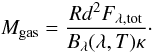 Mathematical equation: \begin{equation} M_{\rm gas} = \frac{ R d^2 F_{\lambda, \rm tot} }{B_{\lambda}(\lambda,T) \kappa}\cdot \label{eqn:mass} \end{equation}