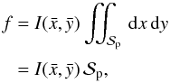 Mathematical equation: \begin{equation} \EQM{ f &= I(\bar x, \bar y) \iint_\Spla \,{\rm d}x\,{\rm d}y \crm &= I(\bar x, \bar y) \,\Spla, } \label{eq.frough} \end{equation}