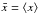 Mathematical equation: \hbox{$\bar x=\moy{}{x}$}
