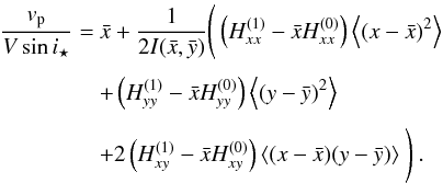 Mathematical equation: \begin{equation} \EQM{ \frac{v_{\rm p}}{V\sin i_\star} =& \bar x + \frac{1}{2I(\bar x, \bar y)}\Bigg(\left(H^{(1)}_{xx}-\bar xH^{(0)}_{xx}\right) \moy{}{(x-\bar x)^2} \crm & + \left(H^{(1)}_{yy}-\bar xH^{(0)}_{yy}\right) \moy{}{(y-\bar y)^2} \crm & + 2\left(H^{(1)}_{xy}-\bar xH^{(0)}_{xy}\right) \moy{}{(x-\bar x)(y-\bar y)} \Bigg)\ . } \label{eq.vp} \end{equation}