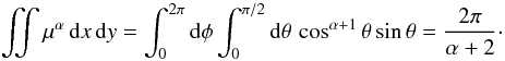 Mathematical equation: \begin{equation} \iint \mu^\alpha\,{\rm d}x\,{\rm d}y = \int_0^{2\pi}{\rm d}\phi\int_0^{\pi/2}{\rm d}\theta\, \cos^{\alpha+1}\theta\sin\theta = \frac{2\pi}{\alpha+2} \cdot \end{equation}