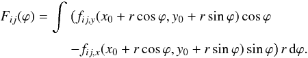 Mathematical equation: \begin{equation} \EQM{ F_{ij}(\varphi) = \int &\big( f_{ij,y}(x_0+r\cos\varphi,y_0+r\sin\varphi)\cos\varphi \crm & -f_{ij,x}(x_0+r\cos\varphi,y_0+r\sin\varphi)\sin\varphi\big) \,r\,{\rm d}\varphi. } \label{eq.Fij} \end{equation}