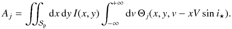 Mathematical equation: \appendix \setcounter{section}{1} \begin{equation} A_j = \iint_{\Spla} {\rm d}x\,{\rm d}y\,I(x,y) \int_{-\infty}^{+\infty} {\rm d}v\,\Theta_j(x,y,v-xV\sin i_\star) . \end{equation}