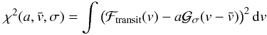 Mathematical equation: \begin{equation} \chi^2(a,\vx,\sigma) = \int\big(\Ftrans(v)-a\Gfit(v-\vx)\big)^2\,{\rm d}v \end{equation}