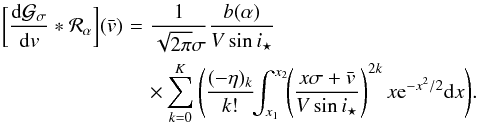Mathematical equation: \appendix \setcounter{section}{3} \begin{eqnarray} \bigg[\frac{{\rm d}\Gfit}{{\rm d}v}*{\cal R}_\alpha\bigg](\vx) &\!=\! & \frac{1}{\sqrt{2\pi}\sigma}\frac{b(\alpha)}{V\sin i_\star} \notag \\ &&\times\sum_{k=0}^K \Bigg( \frac{(-\eta)_k}{k!} \! \! \int_{x_1}^{x_2}\! \! \left(\frac{x\sigma+\vx}{V\sin i_\star}\right)^{2k} x \e^{-x^2/2} {\rm d}x \Bigg). \end{eqnarray}