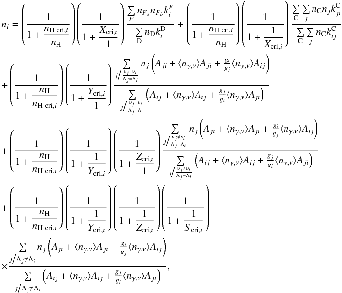 Mathematical equation: \appendix \setcounter{section}{1} \begin{eqnarray} \label{eq2} && n_i = \left(\frac{1}{\displaystyle 1+\frac{n_{{\rm H\,\,cri}, i}}{\nH}} \right) \left(\frac{1}{\displaystyle 1+\frac{X_{{\rm cri},i}}{1}} \right) \frac{\sum\limits_{F} n_{F_a} n_{F_b} k^F_i} {\sum\limits_{\rm D} n_{\rm D} k^{\rm D}_i} + \left(\frac{1}{\displaystyle 1+\frac{n_{{\rm H\,\,cri}, i}}{\nH}} \right) \left(\frac{1}{\displaystyle 1+\frac{1}{X_{{\rm cri},i}}} \right) \frac{\sum\limits_{\rm C} \sum\limits_{j} n_{\rm C} n_j k^{\rm C}_{ji}} {\sum\limits_{\rm C} \sum\limits_{j} n_{\rm C} k^{\rm C}_{ij}}\nonumber \\ &&+ \left(\frac{1}{\displaystyle 1+\frac{\nH}{n_{{\rm H\,\,cri}, i}}} \right) \left(\frac{1}{\displaystyle 1+\frac{Y_{{\rm cri},i}}{1}} \right) \frac{\sum\limits_{j\big/\frac{\upsilon_j = \upsilon_i}{\Lambda_j = \Lambda_i}} n_j \left(A_{ji} + \ngam A_{ji} + \frac{g_i}{g_j} \ngam A_{ij} \right)} {\sum\limits_{j\big/\frac{\upsilon_j = \upsilon_i}{\Lambda_j = \Lambda_i}} \left(A_{ij} + \ngam A_{ij} + \frac{g_j}{g_i} \ngam A_{ji} \right)} \nonumber\\ &&+ \left(\frac{1}{\displaystyle 1+\frac{\nH}{n_{{\rm H\,\,cri}, i}}} \right) \left(\frac{1}{\displaystyle 1+\frac{1}{Y_{{\rm cri},i}}} \right) \left(\frac{1}{\displaystyle 1+\frac{Z_{{\rm cri},i}}{1}} \right) \frac{\sum\limits_{j\big/\frac{\upsilon_j \neq \upsilon_i}{\Lambda_j = \Lambda_i}} n_j \left(A_{ji} + \ngam A_{ji} + \frac{g_i}{g_j} \ngam A_{ij} \right)} {\sum\limits_{j\big/\frac{\upsilon_j \neq \upsilon_i}{\Lambda_j = \Lambda_i}} \left(A_{ij} + \ngam A_{ij} + \frac{g_j}{g_i} \ngam A_{ji} \right)} \nonumber\\ &&+ \left(\frac{1}{\displaystyle 1+\frac{\nH}{n_{{\rm H\,\,cri}, i}}} \right) \left(\frac{1}{\displaystyle 1+\frac{1}{Y_{{\rm cri},i}}} \right) \left(\frac{1}{\displaystyle 1+\frac{1}{Z_{{\rm cri},i}}} \right) \left(\frac{1}{\displaystyle 1+\frac{1}{S_{{\rm cri},i}}} \right) \nonumber\\ &&\times \frac{\sum\limits_{j\big/\Lambda_j \neq \Lambda_i} n_j \left(A_{ji} + \ngam A_{ji} + \frac{g_i}{g_j} \ngam A_{ij} \right)} {\sum\limits_{j\big/\Lambda_j \neq \Lambda_i} \left(A_{ij} + \ngam A_{ij} + \frac{g_j}{g_i} \ngam A_{ji} \right)}, \end{eqnarray}